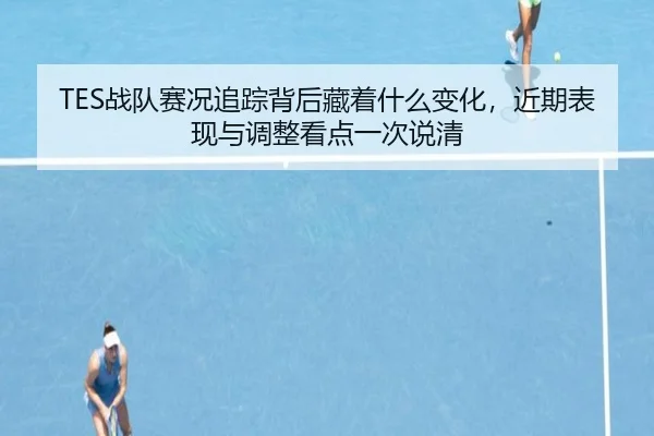 TES战队赛况追踪背后藏着什么变化，近期表现与调整看点一次说清